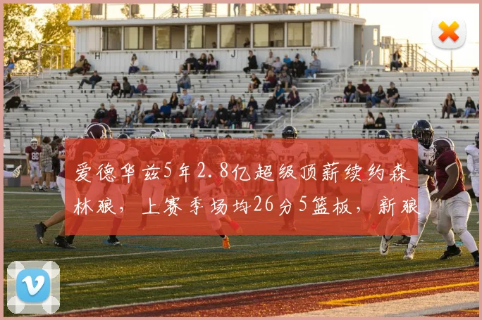 爱德华兹5年2.8亿超级顶薪续约森林狼，上赛季场均26分5篮板，新狼王确立