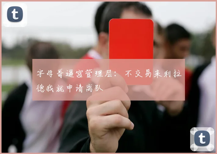 字母哥逼宫管理层：不交易来利拉德我就申请离队